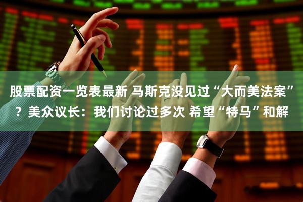 股票配资一览表最新 马斯克没见过“大而美法案”？美众议长：我们讨论过多次 希望“特马”和解