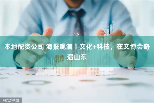 本地配资公司 海报观潮丨文化+科技，在文博会奇遇山东