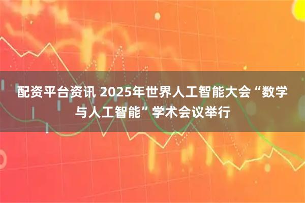 配资平台资讯 2025年世界人工智能大会“数学与人工智能”学术会议举行