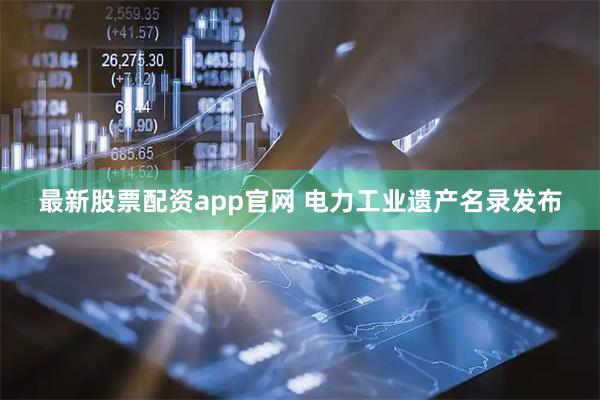 最新股票配资app官网 电力工业遗产名录发布