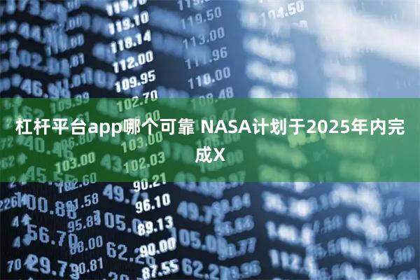 杠杆平台app哪个可靠 NASA计划于2025年内完成X