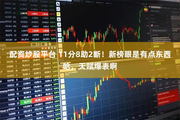 配资炒股平台 11分8助2断！新榜眼是有点东西哈，天赋爆表啊