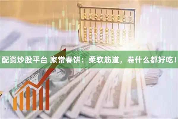 配资炒股平台 家常春饼:柔软筋道,卷什么都好吃!