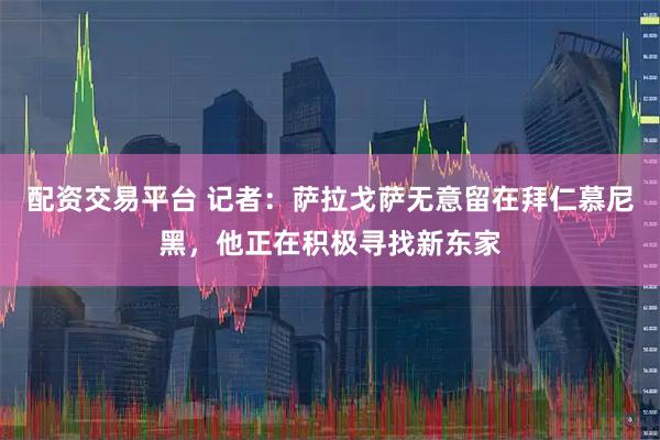 配资交易平台 记者：萨拉戈萨无意留在拜仁慕尼黑，他正在积极寻找新东家